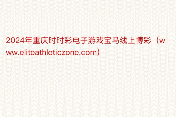 2024年重庆时时彩电子游戏宝马线上博彩（www.eliteathleticzone.com）