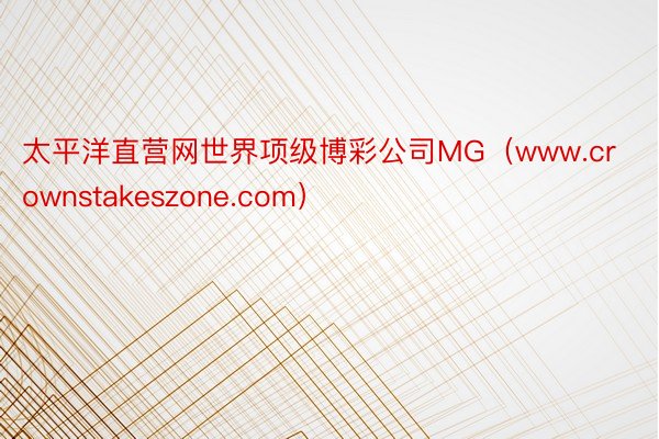 太平洋直营网世界项级博彩公司MG（www.crownstakeszone.com）