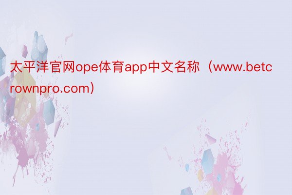 太平洋官网ope体育app中文名称（www.betcrownpro.com）