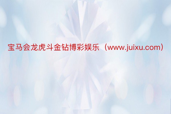 宝马会龙虎斗金钻博彩娱乐（www.juixu.com）