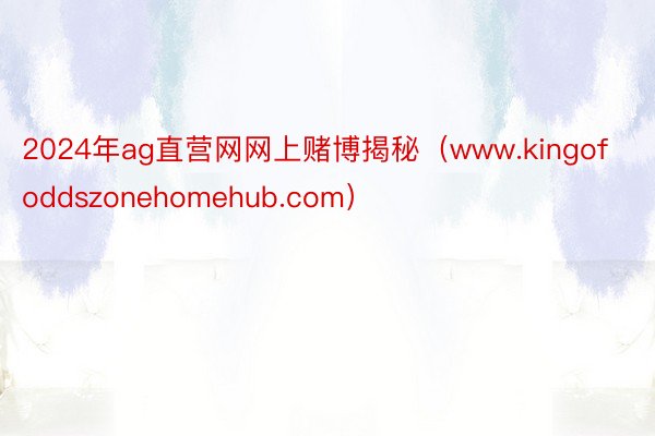 2024年ag直营网网上赌博揭秘（www.kingofoddszonehomehub.com）