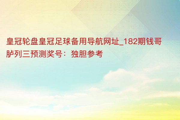 皇冠轮盘皇冠足球备用导航网址_182期钱哥胪列三预测奖号：独胆参考