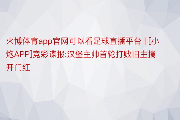 火博体育app官网可以看足球直播平台 | [小炮APP]竞彩谍报:汉堡主帅首轮打败旧主擒开门红