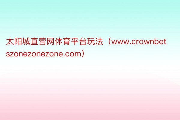 太阳城直营网体育平台玩法（www.crownbetszonezonezone.com）