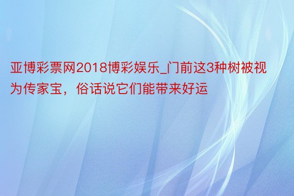 亚博彩票网2018博彩娱乐_门前这3种树被视为传家宝，俗话说它们能带来好运