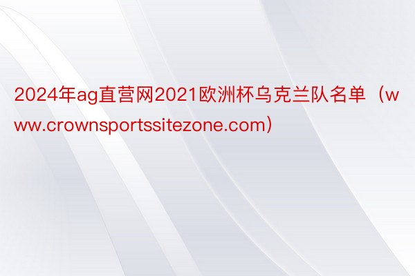 2024年ag直营网2021欧洲杯乌克兰队名单（www.crownsportssitezone.com）