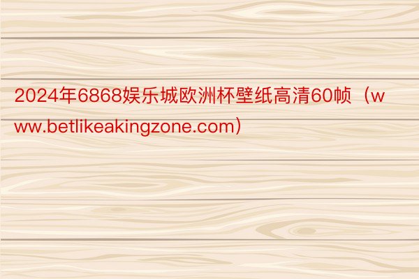 2024年6868娱乐城欧洲杯壁纸高清60帧（www.betlikeakingzone.com）