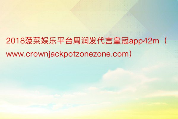 2018菠菜娱乐平台周润发代言皇冠app42m（www.crownjackpotzonezone.com）