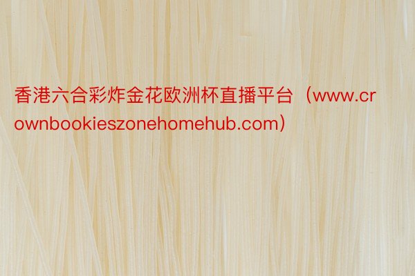 香港六合彩炸金花欧洲杯直播平台（www.crownbookieszonehomehub.com）