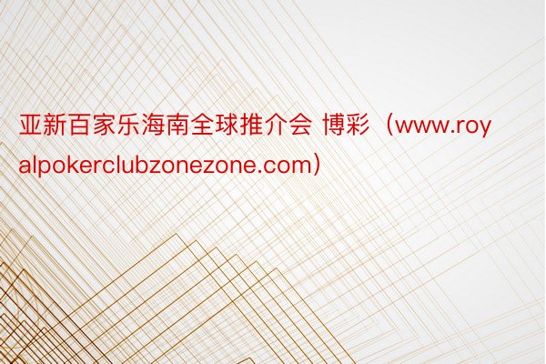 亚新百家乐海南全球推介会 博彩（www.royalpokerclubzonezone.com）