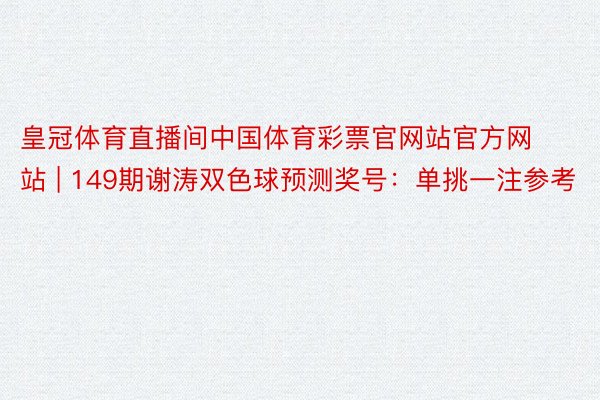 皇冠体育直播间中国体育彩票官网站官方网站 | 149期谢涛双色球预测奖号：单挑一注参考